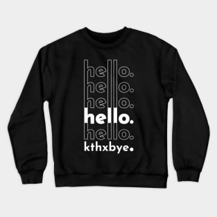 hello hello hello hello hello kthxbye Crewneck Sweatshirt